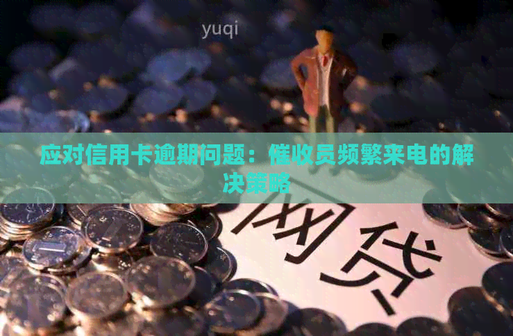 应对信用卡逾期问题：员频繁来电的解决策略