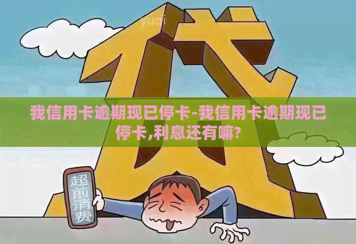 我信用卡逾期现已停卡-我信用卡逾期现已停卡,利息还有嘛?