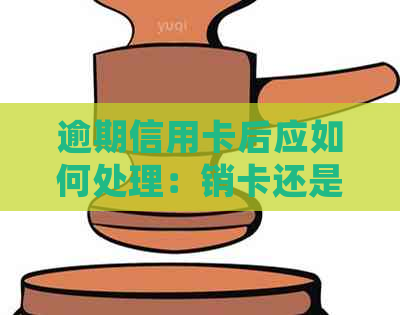 逾期信用卡后应如何处理：销卡还是继续使用？