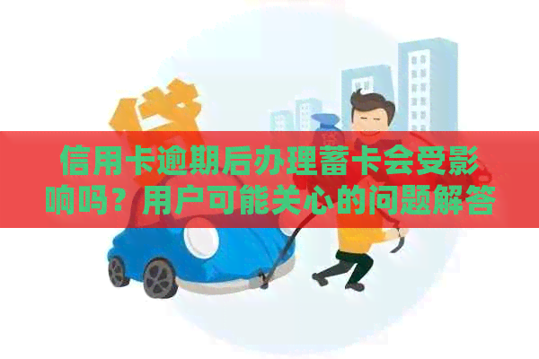 信用卡逾期后办理蓄卡会受影响吗？用户可能关心的问题解答