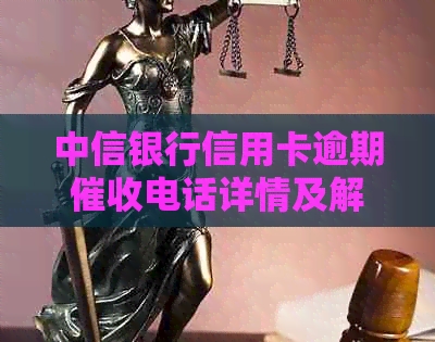 中信银行信用卡逾期电话详情及解决方案