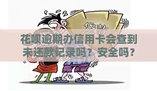 花呗逾期办信用卡会查到未还款记录吗？安全吗？