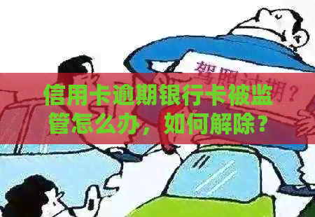 信用卡逾期银行卡被监管怎么办，如何解除？