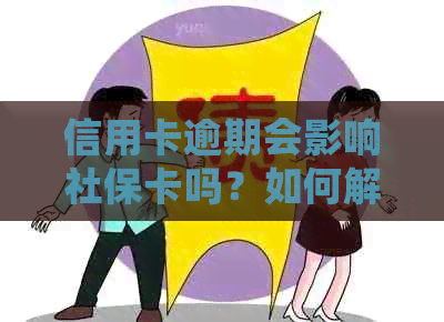 信用卡逾期会影响社保卡吗？如何解决信用卡逾期问题以避免社保卡冻结？