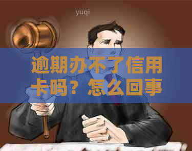 逾期办不了信用卡吗？怎么回事？逾期也能办理信用卡吗？