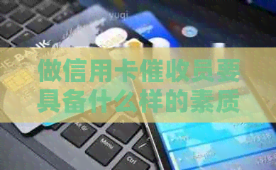做信用卡员要具备什么样的素质：全面解析人员的关键技能和特征