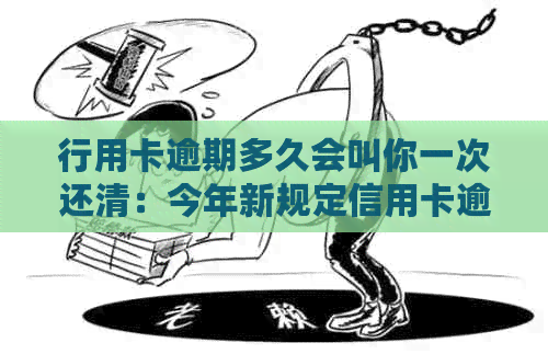 行用卡逾期多久会叫你一次还清：今年新规定信用卡逾期多久会起诉