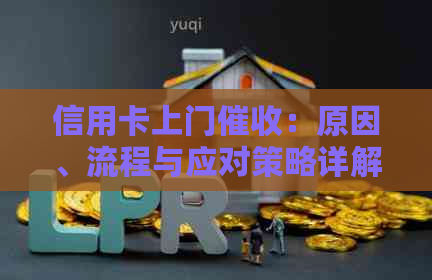 信用卡上门：原因、流程与应对策略详解，让你轻松面对还款问题！