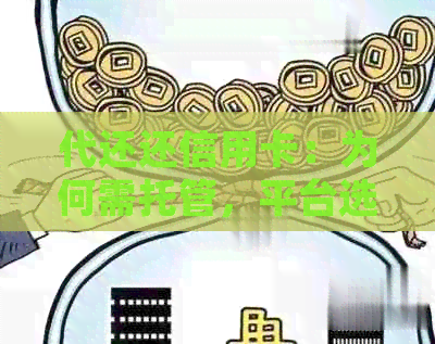 代还还信用卡：为何需托管，平台选择与合法性，收费标准，山服务详解