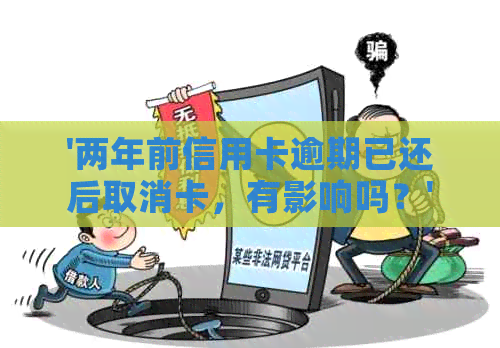 '两年前信用卡逾期已还后取消卡，有影响吗？'