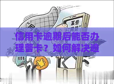 信用卡逾期后能否办理普卡？如何解决逾期问题并办理新卡？