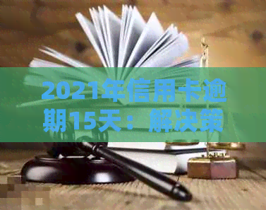 2021年信用卡逾期15天：解决策略与影响分析