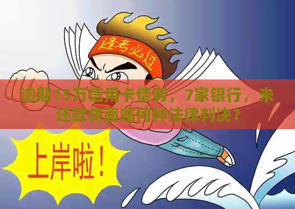 逾期15万信用卡债务，7家银行，未还款将面临何种法律判决？