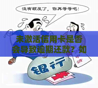 未激活信用卡是否会导致逾期还款？如何避免逾期费用与信用损害？