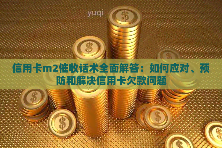 信用卡m2话术全面解答：如何应对、预防和解决信用卡欠款问题