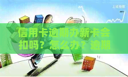 信用卡逾期办新卡会扣吗？怎么办？逾期后办信用卡会影响吗？