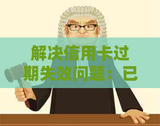 解决信用卡过期失效问题：已过期信用卡如何还清款项