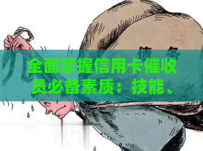 全面掌握信用卡员必备素质：技能、沟通与心理素质解析