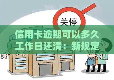 信用卡逾期可以多久工作日还清：新规定揭秘，今年将有更多人被起诉！