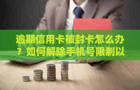 逾期信用卡被封卡怎么办？如何解除手机号限制以恢复正常使用？