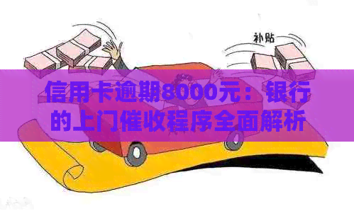 信用卡逾期8000元：银行的上门程序全面解析