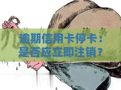 逾期信用卡停卡：是否应立即注销？如何处理最合适？