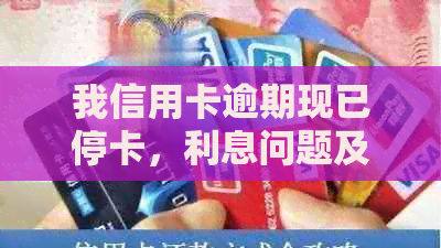 我信用卡逾期现已停卡，利息问题及复卡可能性如何？