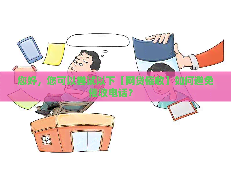 您好，您可以尝试以下【网贷】如何避免电话？  