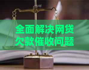 全面解决网贷欠款问题：策略、法律途径与心理支持一应俱全