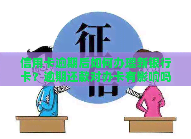 信用卡逾期后如何办理新银行卡？逾期还款对办卡有影响吗？