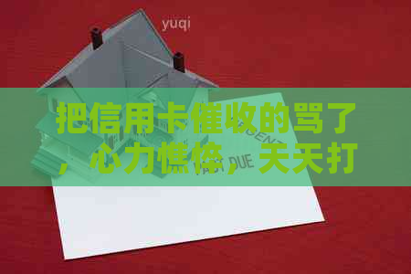 把信用卡的骂了，心力憔悴，天天打电话，怎么办？