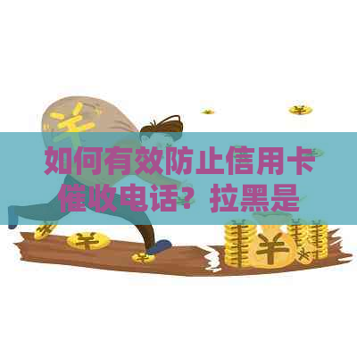 如何有效防止信用卡电话？拉黑是否可行及其它建议