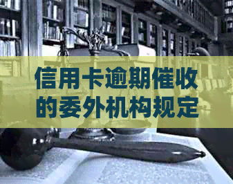 信用卡逾期的委外机构规定与法律解析