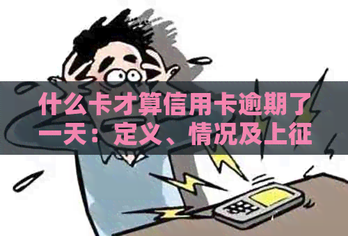 什么卡才算信用卡逾期了一天：定义、情况及上影响