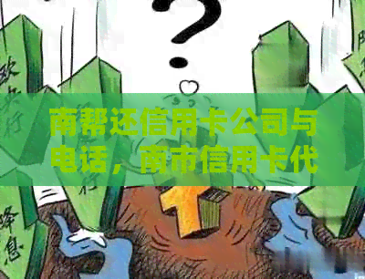 南帮还信用卡公司与电话，南市信用卡代还服务地点