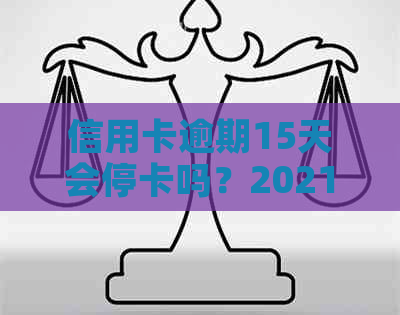 信用卡逾期15天会停卡吗？2021年信用卡逾期15天会停卡多久？