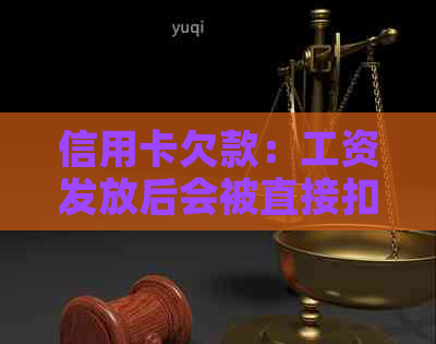 信用卡欠款：工资发放后会被直接扣除吗？