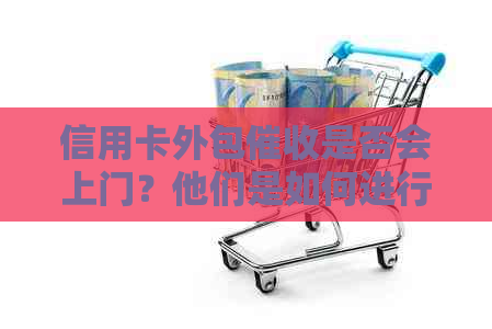 信用卡外包是否会上门？他们是如何进行的？有哪些注意事项？