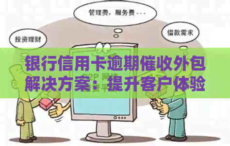 银行信用卡逾期外包解决方案：提升客户体验与公司效率