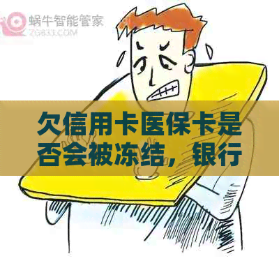 欠信用卡医保卡是否会被冻结，银行卡与账户会受影响吗？