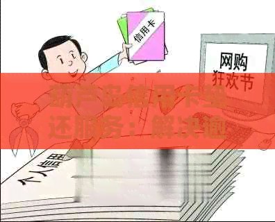 葫芦岛信用卡垫还服务：解决逾期还款难题，助力信用重建