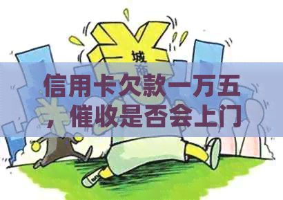 信用卡欠款一万五，是否会上门？还款期限如何计算？逾期后果有哪些？