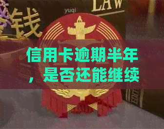 信用卡逾期半年，是否还能继续使用？解答疑惑并探讨解决方案