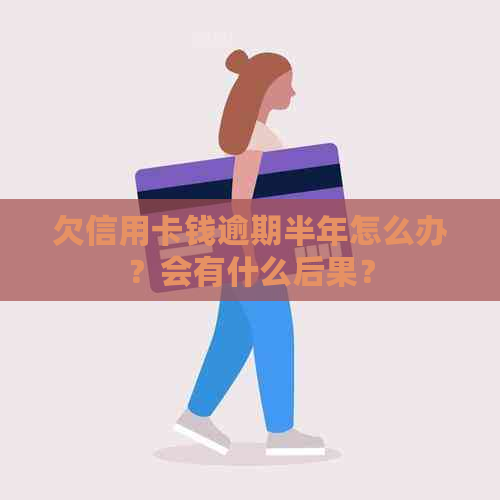 欠信用卡钱逾期半年怎么办？会有什么后果？