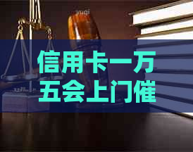 信用卡一万五会上门吗是您想要的标题。如果您有其他问题，请随时问我。