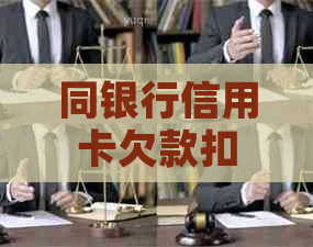 同银行信用卡欠款扣蓄卡-同银行信用卡欠款扣蓄卡怎么解决