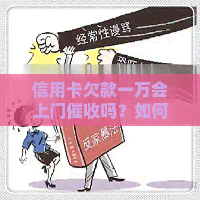 信用卡欠款一万会上门吗？如何应对信用卡逾期还款问题？