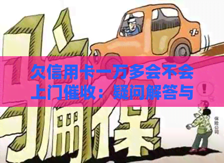 欠信用卡一万多会不会上门：疑问解答与实际情况分析
