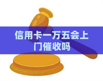 信用卡一万五会上门吗