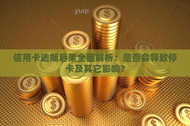 信用卡逾期后果全面解析：是否会导致停卡及其它影响？